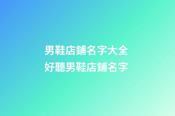 男鞋店鋪名字大全 好聽男鞋店鋪名字-第1張-店鋪起名-玄機派